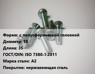 Винт с полусферической головкой 10х35 ISO 7380-1:2011 Сталь: A2 нержавеющая сталь, цена за шт, кг цена от 90 Тг / кг, где купить, условия доставки в Костанае и Костанайской области